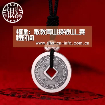 福建:敢教青山换银山_赛程时间(图2) 赛程时间