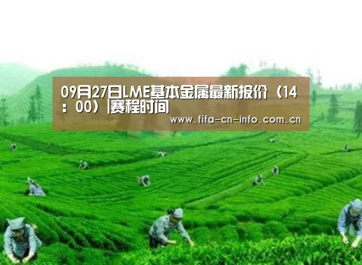 09月27日LME基本金属最新报价(14:00)|赛程时间(图2) 赛程时间