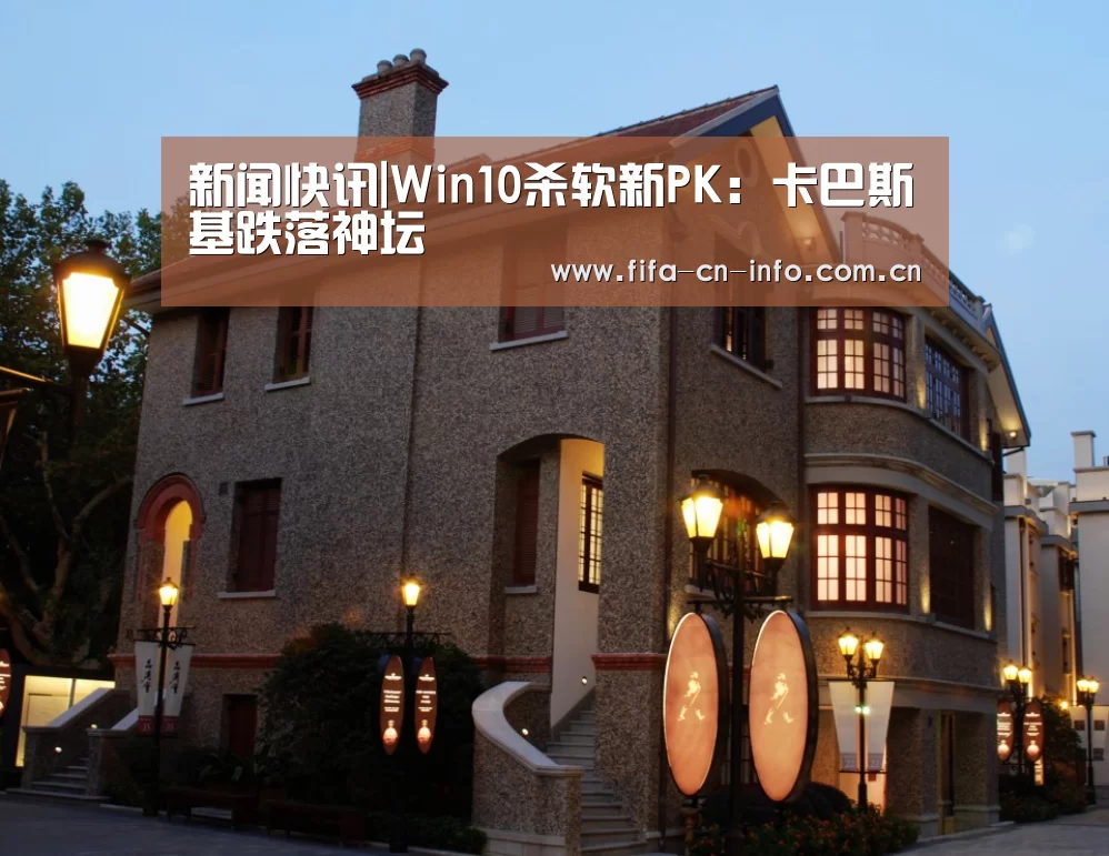 新闻快讯|Win10杀软新PK:卡巴斯基跌落神坛(图1) 新闻快讯